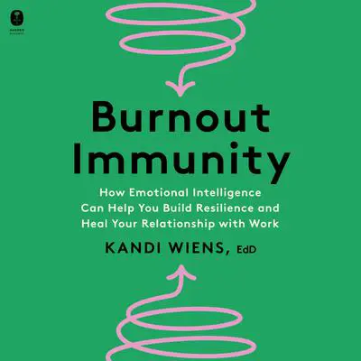 Burnout Immunity: How Emotional Intelligence Can Help You Build Resilience and Heal Your Relationship with Work Audibook, by Kandi Wiens