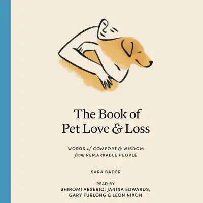 The Book of Pet Love and Loss: Words of Comfort and Wisdom from Remarkable People Audibook, by Sara Bader
