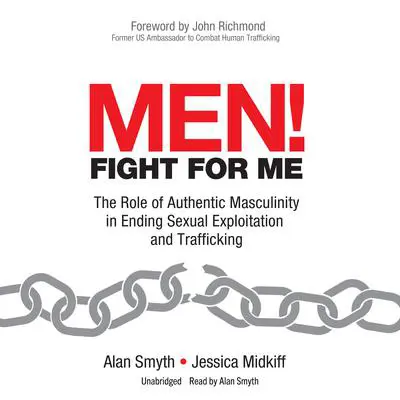 Men! Fight for Me: The Role of Authentic Masculinity in Ending Sexual Exploitation and Trafficking Audibook, by Alan Smyth