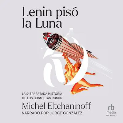 Lenin pisó la luna: La disparatada historia de los cosmistas rusos Audibook, by Michel Eltchaninoff