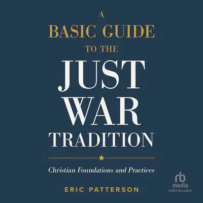 A Basic Guide to the Just War Tradition: Christian Foundations and Practices Audibook, by Eric Patterson
