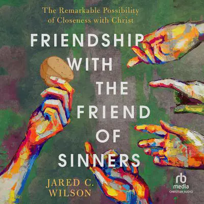 Friendship with the Friend of Sinners: The Remarkable Possibility of Closeness with Christ Audibook, by Jared C. Wilson
