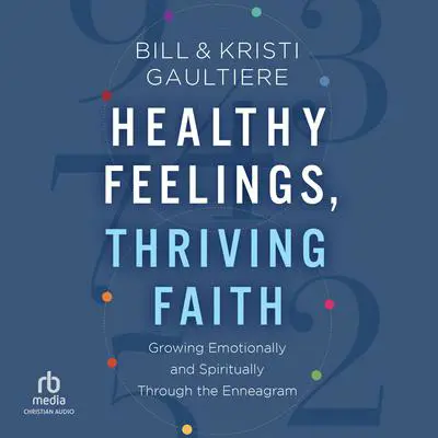 Healthy Feelings, Thriving Faith: Growing Emotionally and Spiritually Through the Enneagram Audibook, by Bill Gaultiere