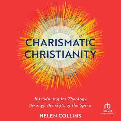 Charismatic Christianity: Introducing Its Theology Through the Gifts of the Spirit Audibook, by Helen Collins