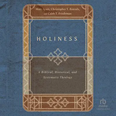 Holiness: A Biblical, Historical, and Systematic Theology Audibook, by Caleb T. Friedeman