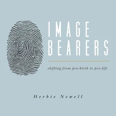 Image Bearers: Shifting from Pro-birth to Pro-Life Audibook, by Herbie Newell