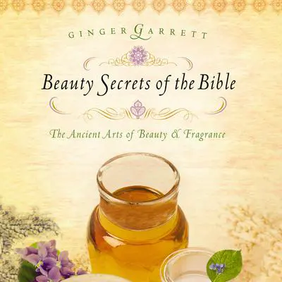Beauty Secrets of the Bible: The Acient Arts of Beauty and   Fragrance Audibook, by Ginger Garrett
