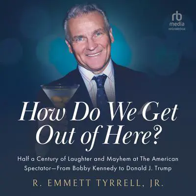 How Do We Get Out of Here: Half a Century of Laughter and Mayhem at The American Spectator From Bobby Kennedy to Donald J. Trump Audibook, by R. Emmett Tyrell
