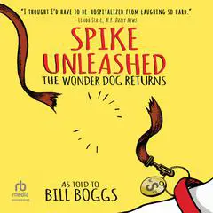 Spike Unleashed: The Wonder Dog Returns: As told to Bill Boggs Audibook, by Bill Boggs