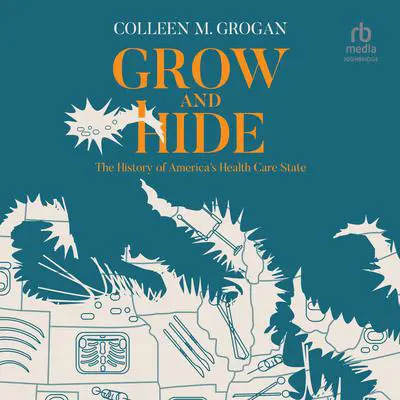 Grow and Hide: The History of America's Health Care State Audibook, by Colleen M. Grogan
