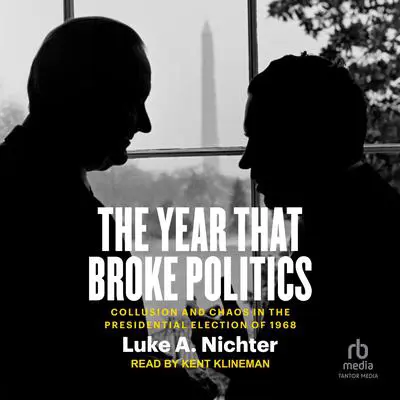 The Year That Broke Politics: Collusion and Chaos in the Presidential Election of 1968 Audibook, by Luke A. Nichter