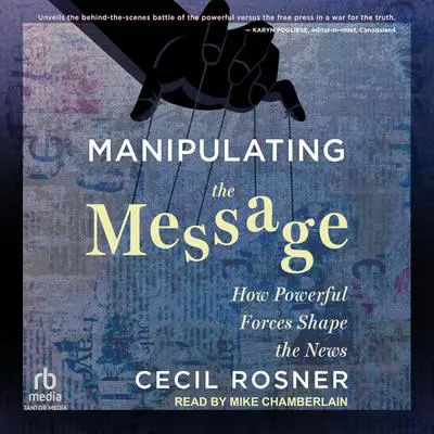 Manipulating the Message: How Powerful Forces Shape the News Audibook, by Cecil Rosner