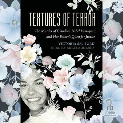 Textures of Terror: The Murder of Claudina Isabel Velasquez and Her Father's Quest for Justice Audibook, by Victoria Sanford
