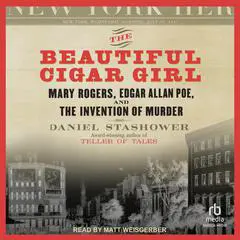 The Beautiful Cigar Girl: Mary Rogers, Edgar Allan Poe, and the Invention of Murder Audibook, by Daniel Stashower
