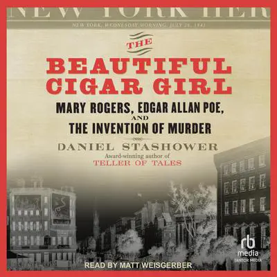 The Beautiful Cigar Girl: Mary Rogers, Edgar Allan Poe, and the Invention of Murder Audibook, by Daniel Stashower