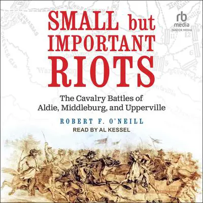 Small but Important Riots: The Cavalry Battles of Aldie, Middleburg, and Upperville Audibook, by Robert F. O’Neill