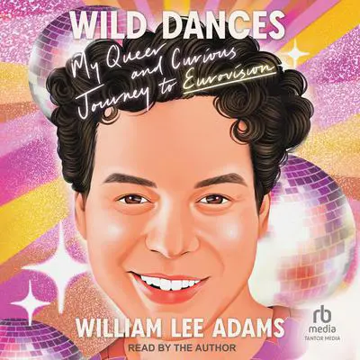 Wild Dances: My Queer and Curious Journey to Eurovision Audibook, by William Lee Adams