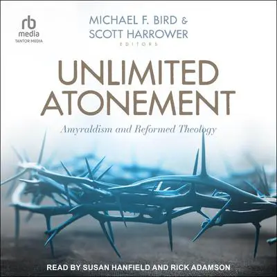 Unlimited Atonement: Amyraldism and Reformed Theology Audibook, by Michael F. Bird