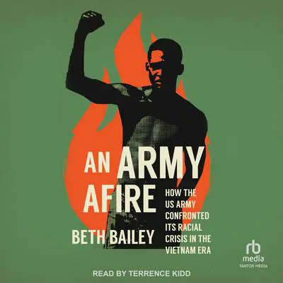 An Army Afire: How the US Army Confronted Its Racial Crisis in the Vietnam Era Audibook, by Beth Bailey