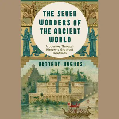The Seven Wonders of the Ancient World: An Extraordinary New Journey Through History's Greatest Treasures Audibook, by Bettany Hughes