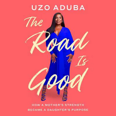 The Road Is Good: How a Mother's Strength Became a Daughter's Purpose Audibook, by Uzo Aduba