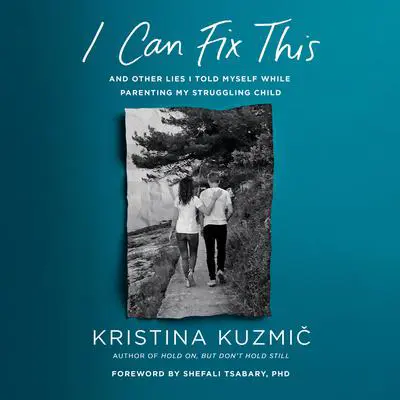 I Can Fix This: And Other Lies I Told Myself While Parenting My Struggling Child Audibook, by Kristina Kuzmic