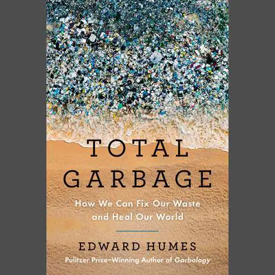 Total Garbage: How We Can Fix Our Waste and Heal Our World Audibook, by Edward Humes