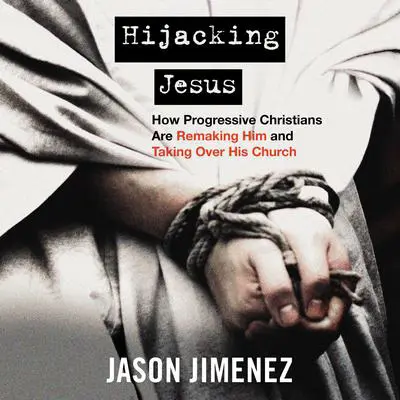 Hijacking Jesus: How Progressive Christians are Remaking Him and Taking Over His Church Audibook, by Jason Jimenez