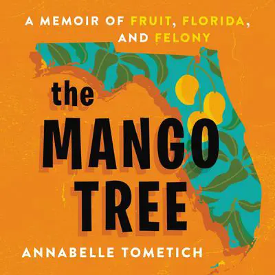 The Mango Tree: A Memoir of Fruit, Florida, and Felony Audibook, by Annabelle Tometich