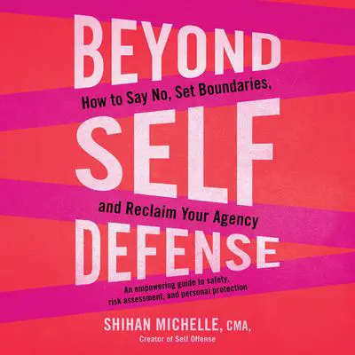 Beyond Self-Defense: How to Say No, Set Boundaries, and Reclaim Your Agency--An empowering guide to safety, risk assessment, and personal protection Audibook, by Shihan Michelle, CMA