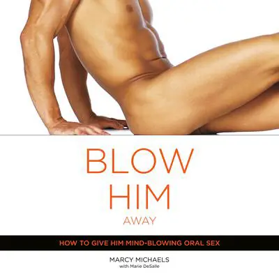 Blow Him Away: How to Give Him Mind-Blowing Oral Sex Audibook, by Marcy Michaels