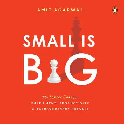 Small is Big: The Source Code for Fulfilment, Productivity, and Extraordinary Results Audibook, by Amit Agarwal