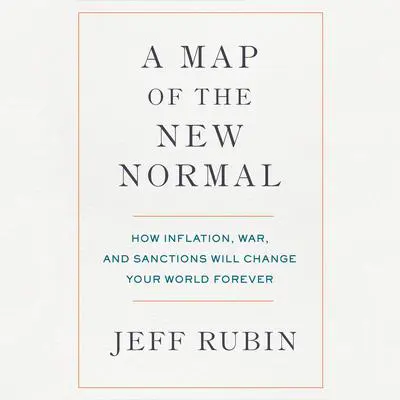 A Map of the New Normal: How Inflation, War, and Sanctions Will Change Your World Forever Audibook, by Jeff Rubin