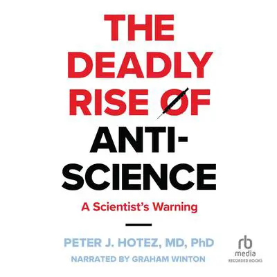 The Deadly Rise of Anti-science: A Scientist's Warning Audibook, by Peter J. Hotez, M.D., Ph.D.