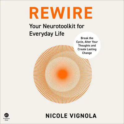 Rewire: Break the Cycle, Alter Your Thoughts and Create Lasting Change (Your Neurotoolkit for Everyday Life) Audibook, by Nicole Vignola