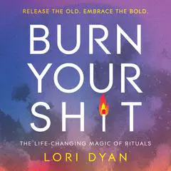 Burn Your Sh*t: The Life-Changing Magic of Rituals Audibook, by Lori Dyan