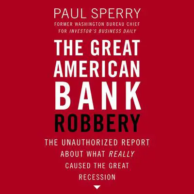 The Great American Bank Robbery: The Unauthorized Report About What Really Caused the Great Recession Audibook, by Paul Sperry