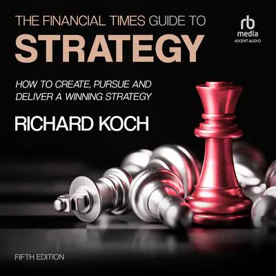 The Financial Times Guide to Strategy: How to create, pursue and deliver a winning strategy, 5th Edition Audibook, by Richard Koch