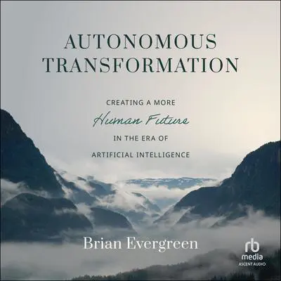 Autonomous Transformation: Creating a More Human Future in the Era of Artificial Intelligence Audibook, by Brian Evergreen