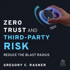 Zero Trust and Third-Party Risk: Reduce the Blast Radius Audibook, by Gregory C. Rasner