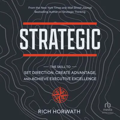 Strategic: The Skill to Set Direction, Create Advantage, and Achieve Executive Excellence Audibook, by Rich Horwath