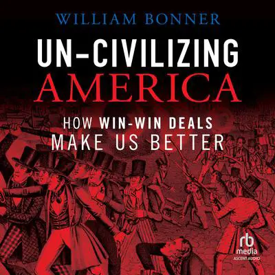 Un-Civilizing America: How Win-Win Deals Make Us Better Audibook, by William Bonner