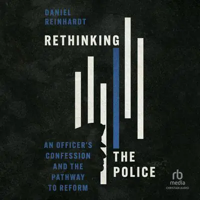 Rethinking the Police: An Officer's Confession and the Pathway to Reform Audibook, by Daniel Reinhardt