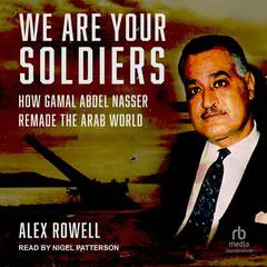 We Are Your Soldiers: How Gamal Abdel Nasser Remade the Arab World Audibook, by Alex Rowell
