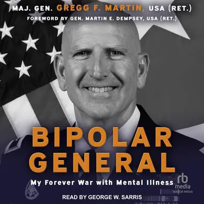 Bipolar General: My Forever War with Mental Illness Audibook, by Maj. Gen Gregg F. Martin, USA (Ret)