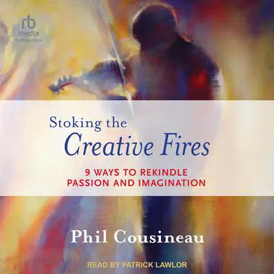 Stoking the Creative Fires: 9 Ways to Rekindle Passion and Imagination Audibook, by Phil Cousineau