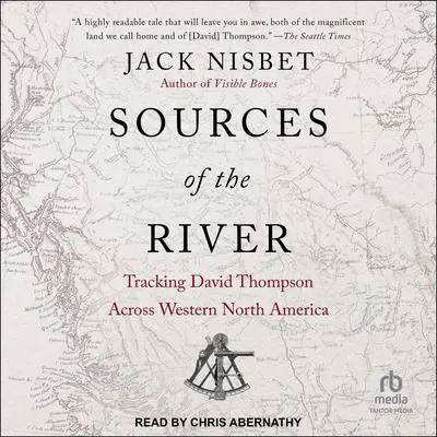 Sources of the River: Tracking David Thompson Across Western North America Audibook, by Jack Nisbet