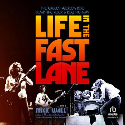 Life in the Fast Lane: The Eagles’ Reckless Ride Down the Rock & Roll Highway Audibook, by Mick Wall