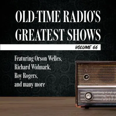 Old-Time Radio's Greatest Shows, Volume 66: Featuring Orson Welles, Richard Widmark, Roy Rogers, and many more Audibook, by Carl Amari