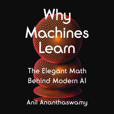 Why Machines Learn: The Elegant Math Behind Modern AI Audibook, by Anil Ananthaswamy